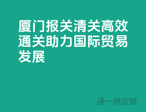 厦门报关清关，高效通关，助力国际贸易发展