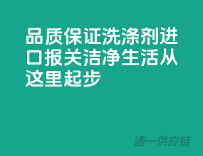 品质保证，洗涤剂进口报关，洁净生活从这里起步