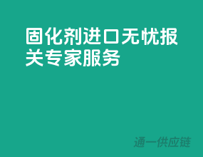 固化剂进口无忧，报关专家服务