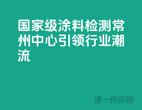 国家级涂料检测，常州中心引领行业潮流