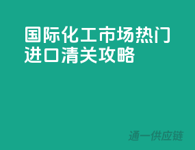 国际化工市场，热门进口清关攻略