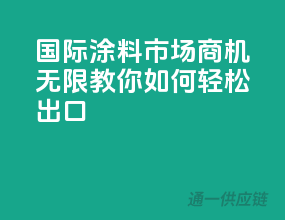 国际涂料市场商机无限：教你如何轻松出口