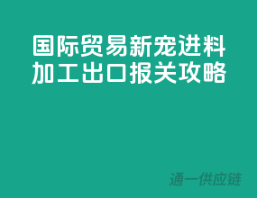 国际贸易新宠：进料加工出口报关攻略