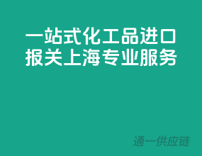 一站式化工品进口报关，上海专业服务