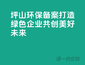 坪山环保备案，打造绿色企业，共创美好未来
