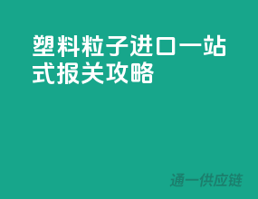塑料粒子进口一站式报关攻略