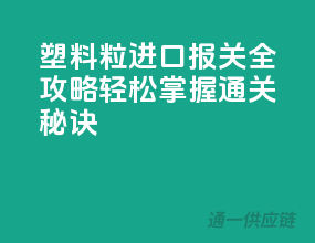 塑料粒进口报关全攻略，轻松掌握通关秘诀！