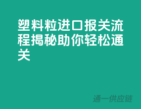 塑料粒进口报关流程揭秘，助你轻松通关！
