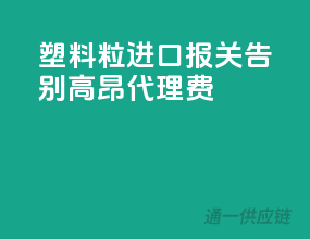 塑料粒进口报关，告别高昂代理费！