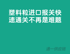 塑料粒进口报关，快速通关不再是难题！