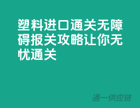 塑料进口通关无障碍，报关攻略让你无忧通关