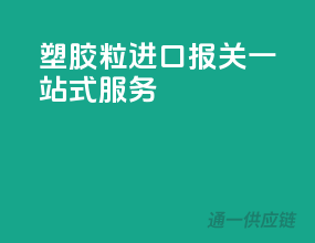塑胶粒进口报关，一站式服务