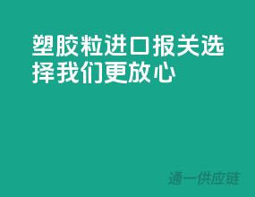 塑胶粒进口报关，选择我们更放心