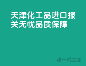 天津化工品进口，报关无忧，品质保障