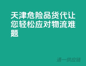 天津危险品货代，让您轻松应对物流难题