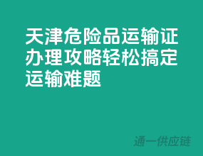 天津危险品运输证办理攻略，轻松搞定运输难题