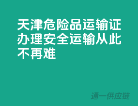 天津危险品运输证办理，安全运输从此不再难