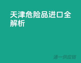 天津危险品进口全解析