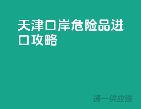 天津口岸危险品进口攻略