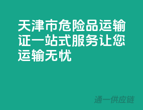 天津市危险品运输证一站式服务，让您运输无忧