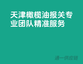 天津橄榄油报关，专业团队，精准服务！