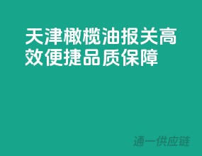 天津橄榄油报关，高效便捷，品质保障！