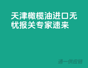 天津橄榄油进口无忧，报关专家速来！