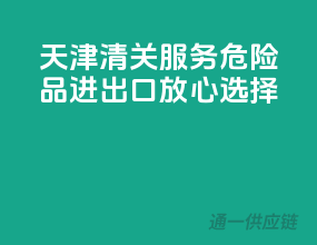 天津清关服务，危险品进出口放心选择！