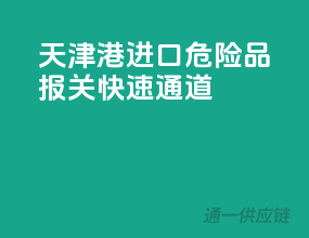 天津港进口危险品，报关快速通道