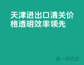 天津进出口清关，价格透明，效率领先