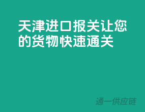 天津进口报关，让您的货物快速通关