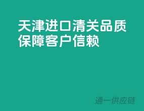 天津进口清关，品质保障，客户信赖