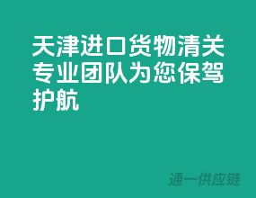 天津进口货物清关，专业团队为您保驾护航