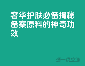 奢华护肤必备！揭秘备案原料的神奇功效