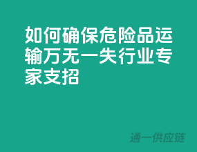 如何确保危险品运输万无一失？行业专家支招！