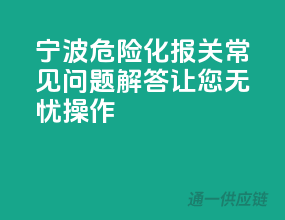 宁波危险化报关常见问题解答，让您无忧操作