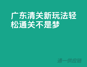 广东清关新玩法，轻松通关不是梦