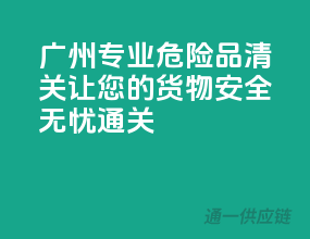 广州专业危险品清关，让您的货物安全无忧通关