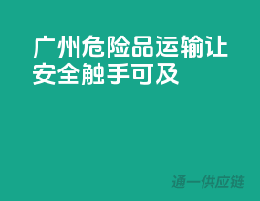广州危险品运输，让安全触手可及