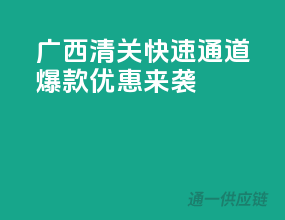 广西清关快速通道，爆款优惠来袭