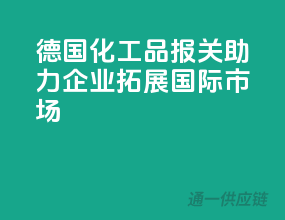 德国化工品报关，助力企业拓展国际市场