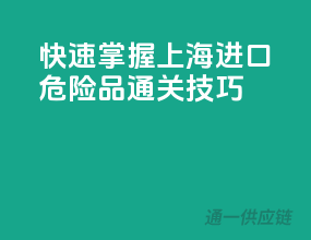 快速掌握上海进口危险品通关技巧