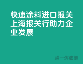 快速涂料进口报关，上海报关行助力企业发展
