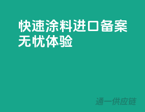 快速涂料进口，备案无忧体验