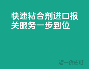 快速粘合剂进口，报关服务一步到位