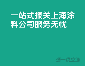 一站式报关，上海涂料公司服务无忧