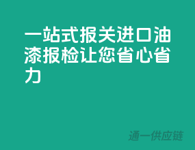 一站式报关，进口油漆报检，让您省心省力