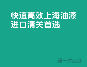快速高效，上海油漆进口清关首选