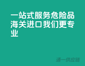 一站式服务！危险品海关进口，我们更专业