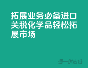 拓展业务必备，进口关税化学品，轻松拓展市场！